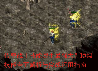 传奇战士技能哪个最强大?顶级技能全面解析与实战运用指南 传奇战士技能哪个最强大?顶级技能全面解析与实战运用指南