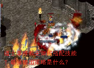 道士单推教主如何搭配技能?最强输出策略是什么? 道士单推教主如何搭配技能?最强输出策略是什么?