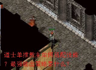 道士单推教主如何搭配技能?最强输出策略是什么? 道士单推教主如何搭配技能?最强输出策略是什么?