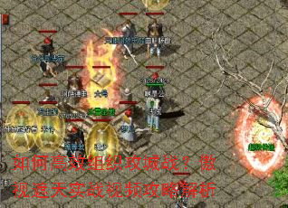 如何高效组织攻城战?傲视遮天实战视频攻略解析 如何高效组织攻城战?傲视遮天实战视频攻略解析