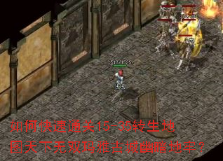 如何快速通关15-35转生地图天下无双玛雅古城幽暗地牢? 如何快速通关15-35转生地图天下无双玛雅古城幽暗地牢?