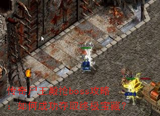 传奇尸王殿抢boss攻略:如何成功夺取终极宝藏? 传奇尸王殿抢boss攻略:如何成功夺取终极宝藏?