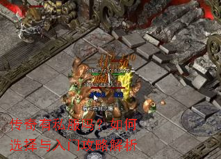 传奇有私服吗?如何选择与入门攻略解析 传奇有私服吗?如何选择与入门攻略解析