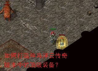 如何打造神马浮云传奇版本中的顶级装备? 如何打造神马浮云传奇版本中的顶级装备?
