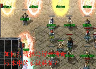 如何打造神马浮云传奇版本中的顶级装备? 如何打造神马浮云传奇版本中的顶级装备?