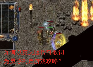 如何以英文版传奇歌词为灵感制定游戏攻略? 如何以英文版传奇歌词为灵感制定游戏攻略?