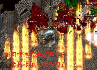 如何快速提升新开变态传奇私服角色战斗力? 如何快速提升新开变态传奇私服角色战斗力?