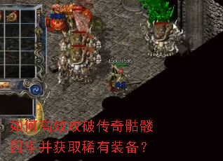 如何高效攻破传奇骷髅囚牢并获取稀有装备? 如何高效攻破传奇骷髅囚牢并获取稀有装备?