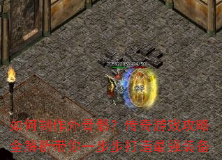 如何制作外骨骼?传奇游戏攻略全解析带你一步步打造最强装备 如何制作外骨骼?传奇游戏攻略全解析带你一步步打造最强装备