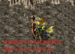 最新超变态传奇私服如何快速提升战力与装备获取? 最新超变态传奇私服如何快速提升战力与装备获取?