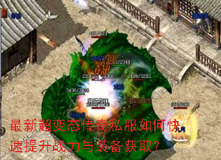 最新超变态传奇私服如何快速提升战力与装备获取? 最新超变态传奇私服如何快速提升战力与装备获取?
