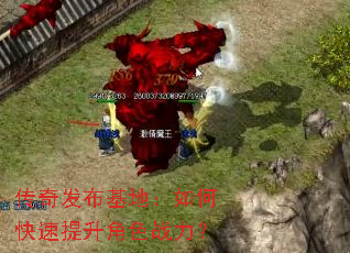 传奇发布基地:如何快速提升角色战力? 传奇发布基地:如何快速提升角色战力?