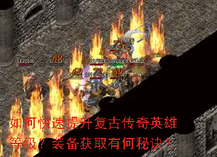 如何快速提升复古传奇英雄等级?装备获取有何秘诀? 如何快速提升复古传奇英雄等级?装备获取有何秘诀?