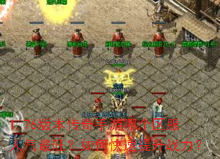 1.76版本传奇手游哪个区服人气最旺?如何快速提升战力? 1.76版本传奇手游哪个区服人气最旺?如何快速提升战力?