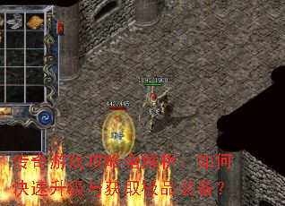 传奇游戏攻略全解析:如何快速升级与获取极品装备? 传奇游戏攻略全解析:如何快速升级与获取极品装备?