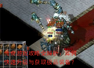 传奇游戏攻略全解析:如何快速升级与获取极品装备? 传奇游戏攻略全解析:如何快速升级与获取极品装备?