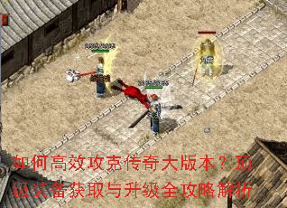 如何高效攻克传奇大版本?顶级装备获取与升级全攻略解析 如何高效攻克传奇大版本?顶级装备获取与升级全攻略解析