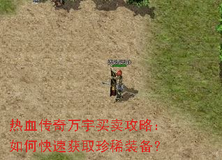 热血传奇万宇买卖攻略:如何快速获取珍稀装备? 热血传奇万宇买卖攻略:如何快速获取珍稀装备?