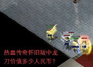 热血传奇怀旧版中龙刀价值多少人民币? 热血传奇怀旧版中龙刀价值多少人民币?