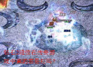 钻石2段位在传奇游戏中真的容易打吗? 钻石2段位在传奇游戏中真的容易打吗?