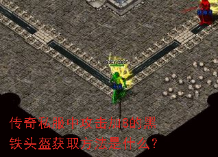 传奇私服中攻击加8的黑铁头盔获取方法是什么? 传奇私服中攻击加8的黑铁头盔获取方法是什么?