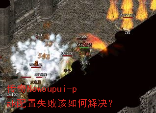 传奇Newoupui-pak配置失败该如何解决? 传奇Newoupui-pak配置失败该如何解决?