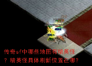 传奇sf中哪些地图有精英怪?精英怪具体刷新位置在哪? 传奇sf中哪些地图有精英怪?精英怪具体刷新位置在哪?