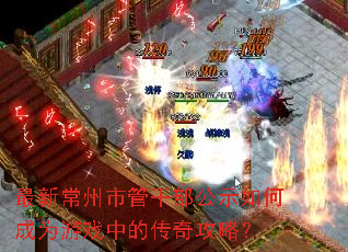 最新常州市管干部公示如何成为游戏中的传奇攻略? 最新常州市管干部公示如何成为游戏中的传奇攻略?
