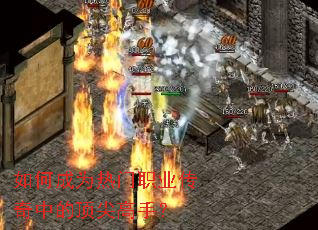 如何成为热门职业传奇中的顶尖高手? 如何成为热门职业传奇中的顶尖高手?
