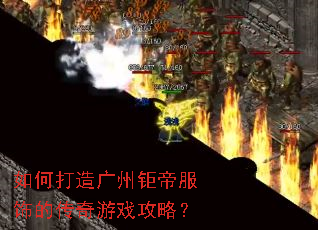 如何打造广州钜帝服饰的传奇游戏攻略? 如何打造广州钜帝服饰的传奇游戏攻略?