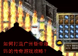 如何打造广州钜帝服饰的传奇游戏攻略? 如何打造广州钜帝服饰的传奇游戏攻略?