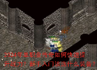 2024年单职业传奇如何快速提升战力?新手入门该选什么装备? 2024年单职业传奇如何快速提升战力?新手入门该选什么装备?