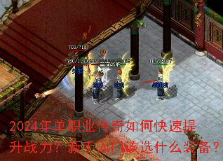 2024年单职业传奇如何快速提升战力?新手入门该选什么装备? 2024年单职业传奇如何快速提升战力?新手入门该选什么装备?