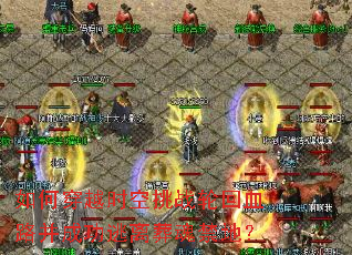 如何穿越时空挑战轮回血路并成功逃离葬魂禁地? 如何穿越时空挑战轮回血路并成功逃离葬魂禁地?