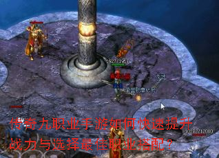 传奇九职业手游如何快速提升战力与选择最佳职业搭配? 传奇九职业手游如何快速提升战力与选择最佳职业搭配?
