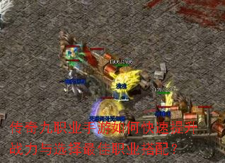 传奇九职业手游如何快速提升战力与选择最佳职业搭配? 传奇九职业手游如何快速提升战力与选择最佳职业搭配?
