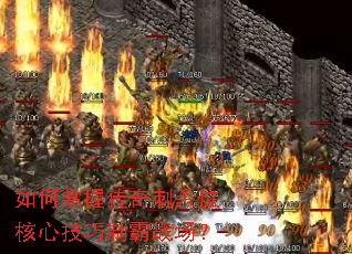 如何掌握传奇刺杀位核心技巧制霸战场? 如何掌握传奇刺杀位核心技巧制霸战场?