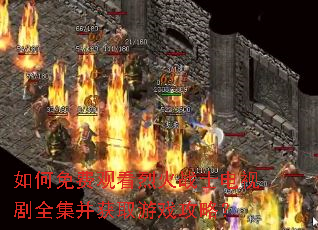如何免费观看烈火战士电视剧全集并获取游戏攻略? 如何免费观看烈火战士电视剧全集并获取游戏攻略?