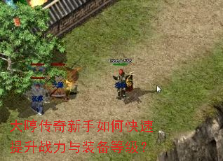 大哼传奇新手如何快速提升战力与装备等级? 大哼传奇新手如何快速提升战力与装备等级?