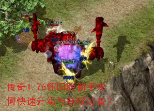传奇1.76怀旧版新手如何快速升级与获取装备? 传奇1.76怀旧版新手如何快速升级与获取装备?