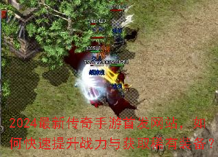 2024最新传奇手游首发网站,如何快速提升战力与获取稀有装备? 2024最新传奇手游首发网站,如何快速提升战力与获取稀有装备?