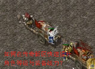 如何在传奇新区快速提升角色等级与装备战力? 如何在传奇新区快速提升角色等级与装备战力?