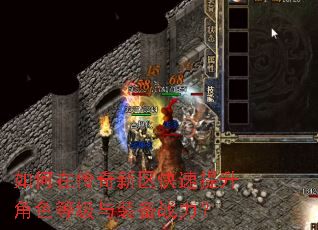 如何在传奇新区快速提升角色等级与装备战力? 如何在传奇新区快速提升角色等级与装备战力?