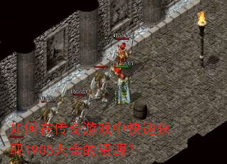 如何在传奇游戏中快速获取1905大全的资源? 如何在传奇游戏中快速获取1905大全的资源?