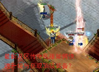 最新开区传奇私服如何快速升级与获取顶级装备? 最新开区传奇私服如何快速升级与获取顶级装备?