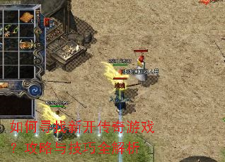 如何寻找新开传奇游戏?攻略与技巧全解析 如何寻找新开传奇游戏?攻略与技巧全解析