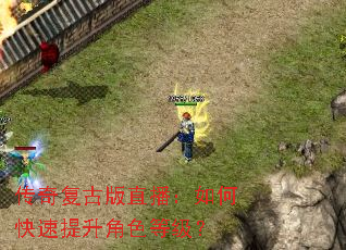 传奇复古版直播:如何快速提升角色等级? 传奇复古版直播:如何快速提升角色等级?