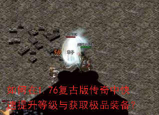 如何在1.76复古版传奇中快速提升等级与获取极品装备? 如何在1.76复古版传奇中快速提升等级与获取极品装备?