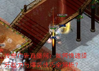 传奇广告直播间:如何快速提升战力与爆装技巧全解析? 传奇广告直播间:如何快速提升战力与爆装技巧全解析?