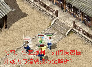 传奇广告直播间:如何快速提升战力与爆装技巧全解析? 传奇广告直播间:如何快速提升战力与爆装技巧全解析?